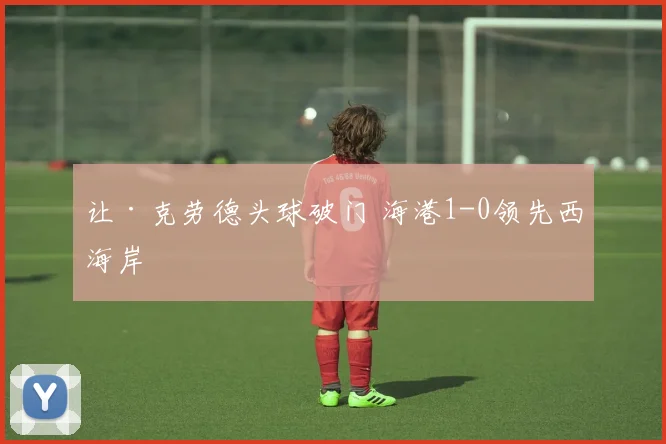 让·克劳德头球破门 海港1-0领先西海岸