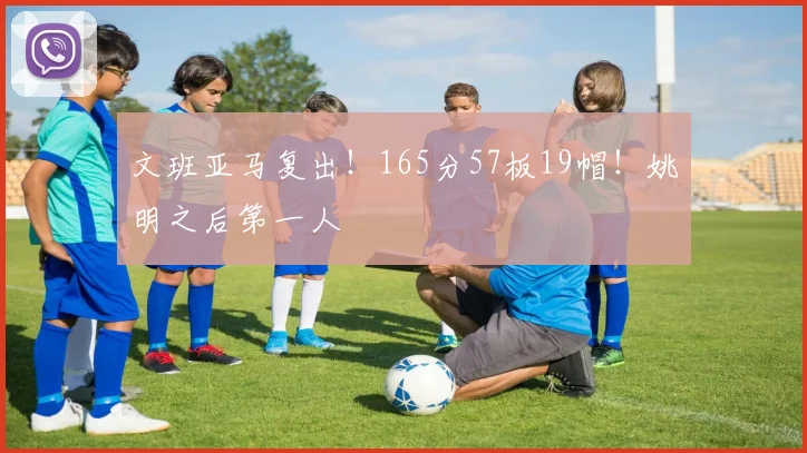 文班亚马复出！165分57板19帽！姚明之后第一人